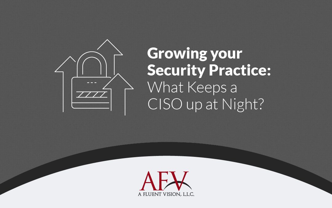 Growing your Security Practice: What Keeps a CISO up at Night?