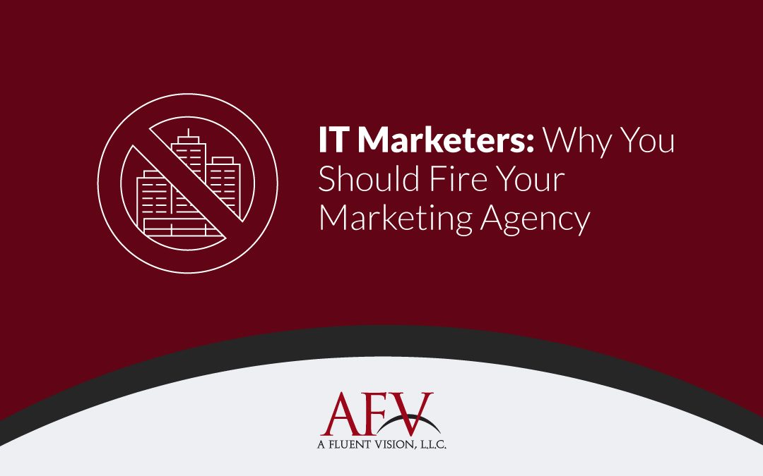 IT Marketers: Why You Should Fire Your Marketing Agency